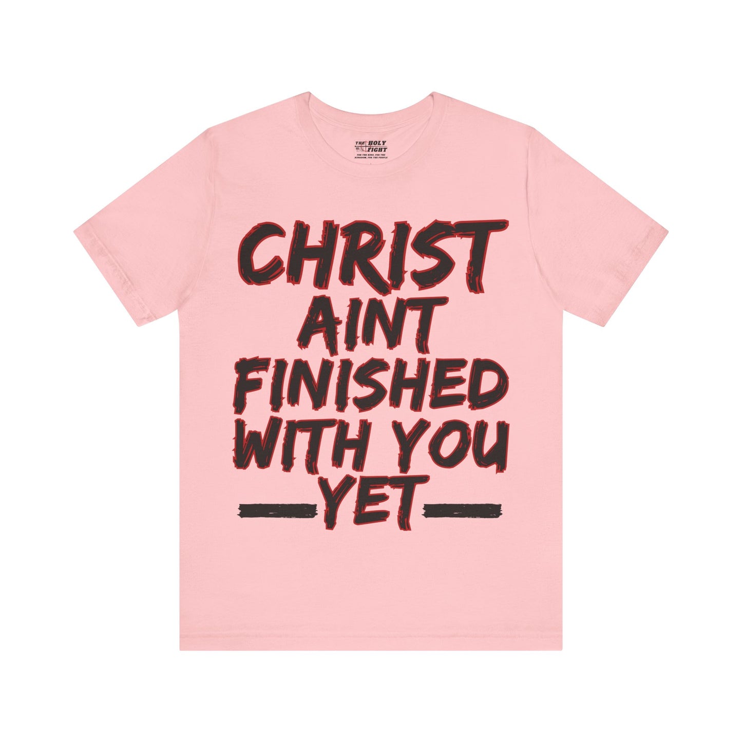 The Holy Fight “Christ Ain’t Finished with You Yet” Motivational Christian T-Shirt – Encouragement in Faith